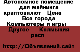 Автономное помещение для майнинга криптовалют › Цена ­ 1 - Все города Компьютеры и игры » Другое   . Калмыкия респ.